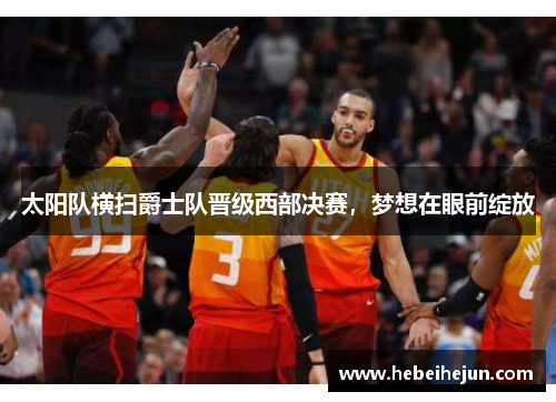 太阳队横扫爵士队晋级西部决赛，梦想在眼前绽放