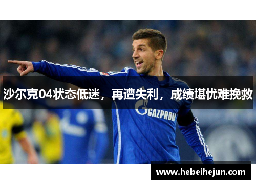 沙尔克04状态低迷，再遭失利，成绩堪忧难挽救