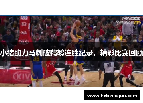 小猪助力马刺破鹈鹕连胜纪录，精彩比赛回顾