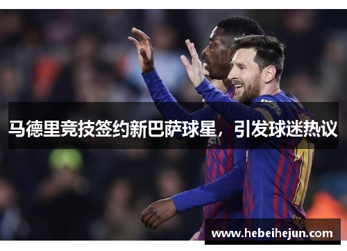 马德里竞技签约新巴萨球星，引发球迷热议