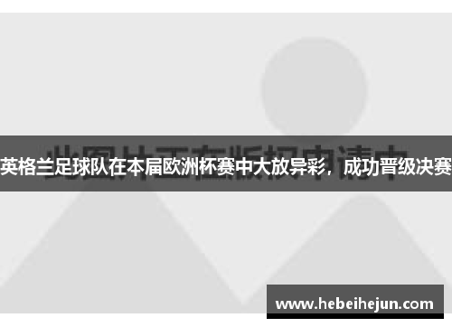 英格兰足球队在本届欧洲杯赛中大放异彩，成功晋级决赛