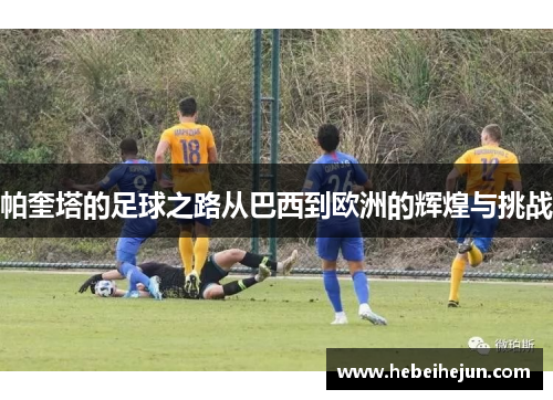 帕奎塔的足球之路从巴西到欧洲的辉煌与挑战