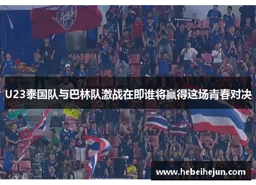 U23泰国队与巴林队激战在即谁将赢得这场青春对决