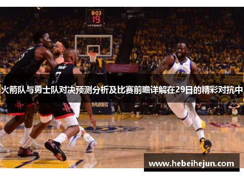 火箭队与勇士队对决预测分析及比赛前瞻详解在29日的精彩对抗中
