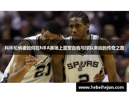 科怀伦纳德如何在NBA赛场上重塑自我与球队命运的传奇之路