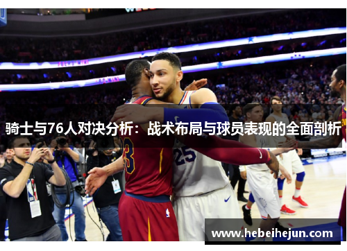 骑士与76人对决分析：战术布局与球员表现的全面剖析