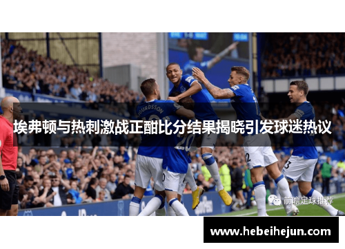埃弗顿与热刺激战正酣比分结果揭晓引发球迷热议
