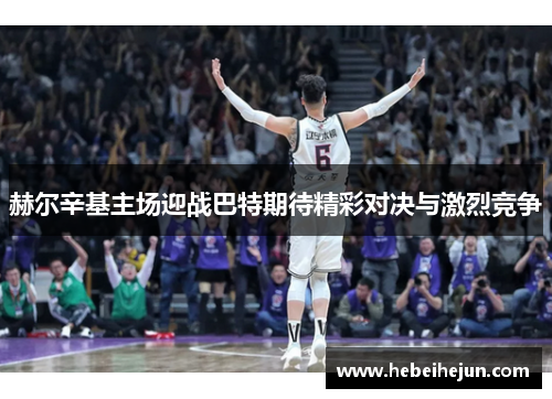 赫尔辛基主场迎战巴特期待精彩对决与激烈竞争