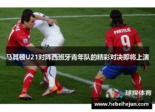 马其顿U21对阵西班牙青年队的精彩对决即将上演